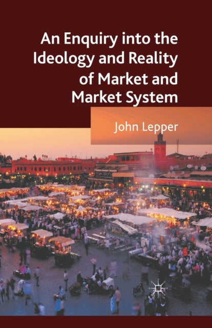 Book cover of: Enquiry into the Ideology and Reality of Market and Market System. By: J. Lepper