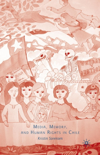 Book cover of: Media, Memory, and Human Rights in Chile. By: K. Sorensen