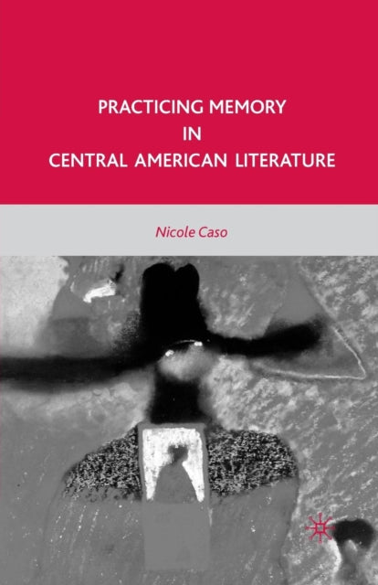 Book cover of: Practicing Memory in Central American Literature. By: N. Caso