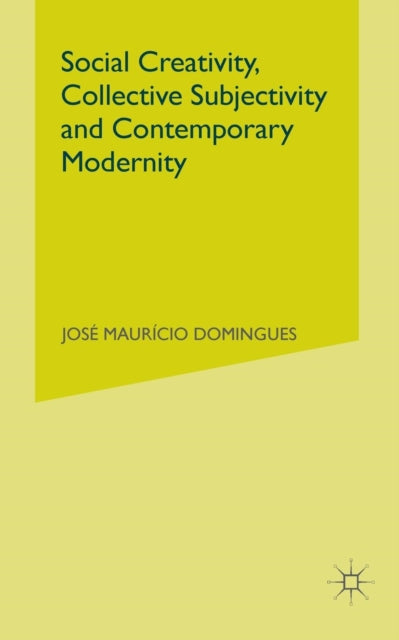 Book cover of: Social Creativity, Collective Subjectivity and Contemporary Modernity. By: J. Domingues