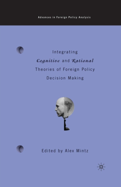 Book cover of: Integrating Cognitive and Rational Theories of Foreign Policy Decision Making. By: A. Mintz