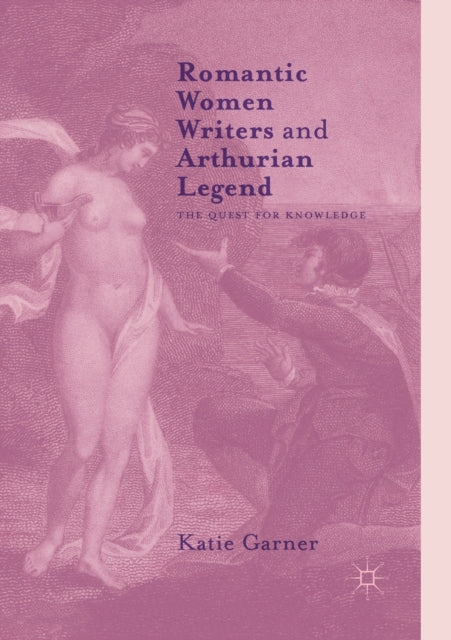Book cover of: Romantic Women Writers and Arthurian Legend. By: Katie Garner