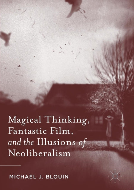 Book cover of: Magical Thinking, Fantastic Film, and the Illusions of Neoliberalism. By: Michael J. Blouin