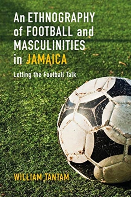 Book cover of: Ethnography of Football and Masculinities in Jamaica. By: William Tantam