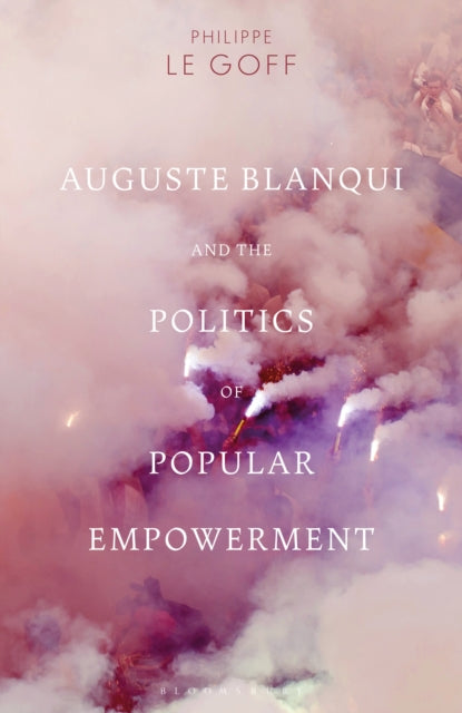Book cover of: Auguste Blanqui and the Politics of Popular Empowerment. By: Philippe Le Goff