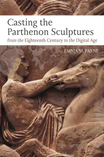 Book cover of: Casting the Parthenon Sculptures from the Eighteenth Century to the Digital Age. By: Emma M. Payne
