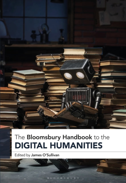 Book cover of: Bloomsbury Handbook to the Digital Humanities. By: James O’Sullivan