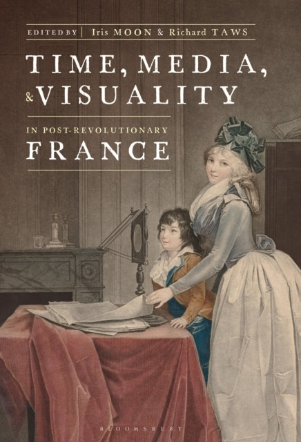 Book cover of: Time, Media, and Visuality in Post-Revolutionary France. By: Iris Moon