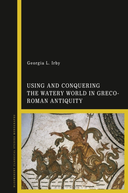 Book cover of: Using and Conquering the Watery World in Greco-Roman Antiquity. By: Georgia L. Irby