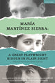 Book cover of: Maria Martinez Sierra: A Great Playwright Hidden in Plain Sight. By: María Martínez Sierra