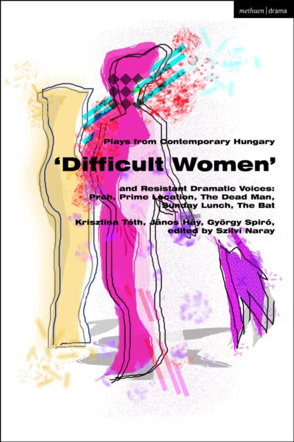 Book cover of: Plays from Contemporary Hungary: ‘Difficult Women’ and Resistant Dramatic Voices. By: Szilvi Naray