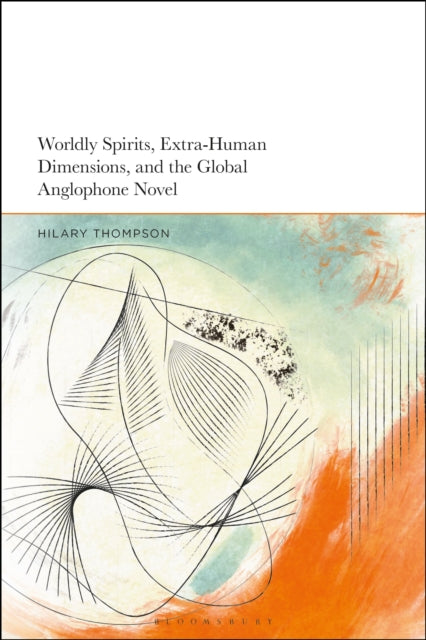 Book cover of: Worldly Spirits, Extra-Human Dimensions, and the Global Anglophone Novel. By: Hilary Thompson