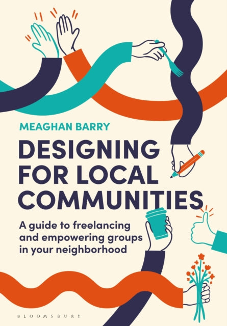 Designing for Local Communities, A guide to freelancing and empowering groups in your neighborhood 9781350400962 Meaghan Barry