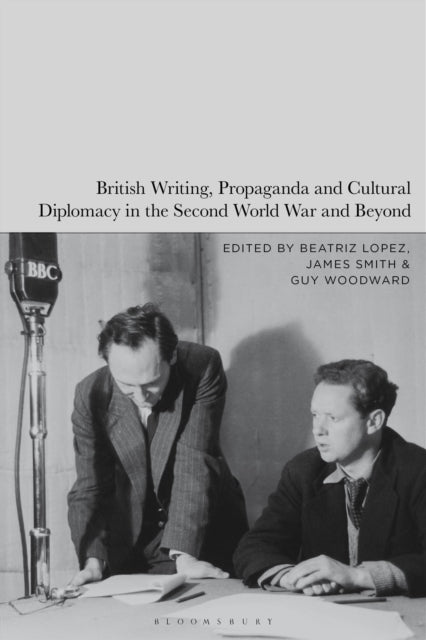 Book cover of: British Writing, Propaganda and Cultural Diplomacy in the Second World War and Beyond. By: Beatriz Lopez