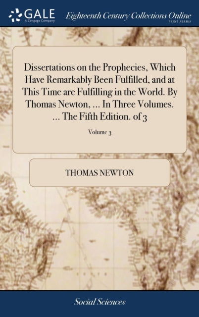 Book cover of: Dissertations on the Prophecies, Which Have Remarkably Been Fulfilled, and at This Time are Fulfilling in the World. By Thomas Newton, ... In Three Volumes. ... The Fifth Edition. of 3; Volume 3. By: Thomas Newton