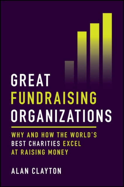 Great Fundraising Organizations, Why and How The World's Best Charities Excel at Raising Money 9781394278251 Alan Clayton
