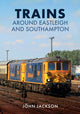 Book cover of: Trains Around Eastleigh and Southampton. By: John Jackson