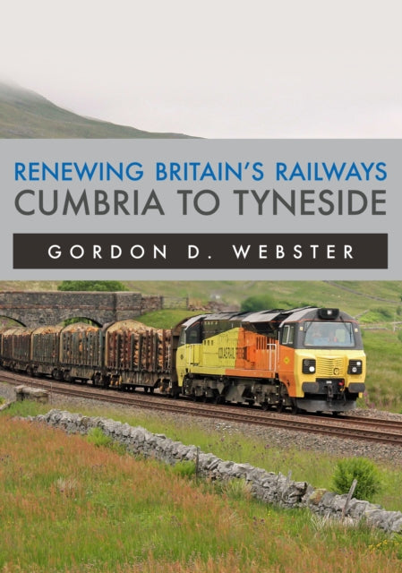 Book cover of: Renewing Britain's Railways: Cumbria to Tyneside. By: Gordon D. Webster