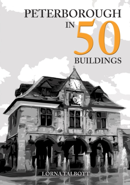 Book cover of: Peterborough in 50 Buildings. By: Lorna Talbott