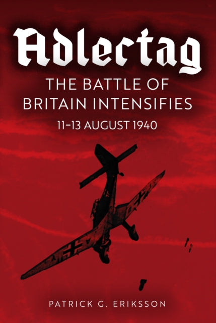Eagle Days, The Battle of Britain Begins: 11-13 August 1940 9781398117389 Patrick G. Eriksson
