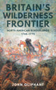 Britain's Wilderness Frontier, North American Borderlands, 1748-1775 9781398121171 John Oliphant