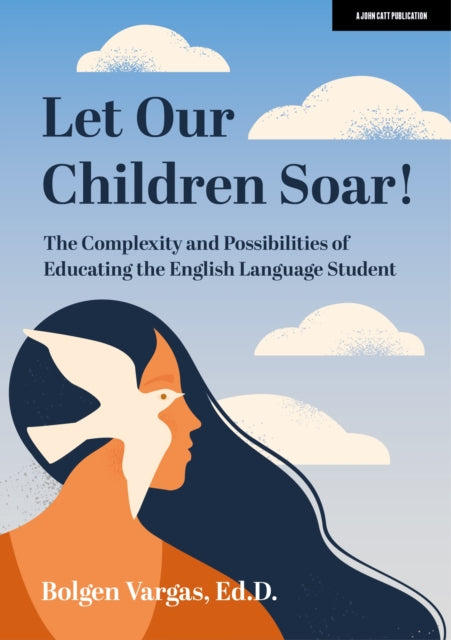 Book cover of: Let Our Children Soar! The Complexity and Possibilities of Educating the English Language Student. By: Bolgen Vargas