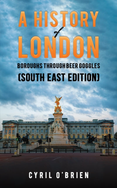 Book cover of: History of London Boroughs Through Beer Goggles (South East Edition). By: Cyril OBrien