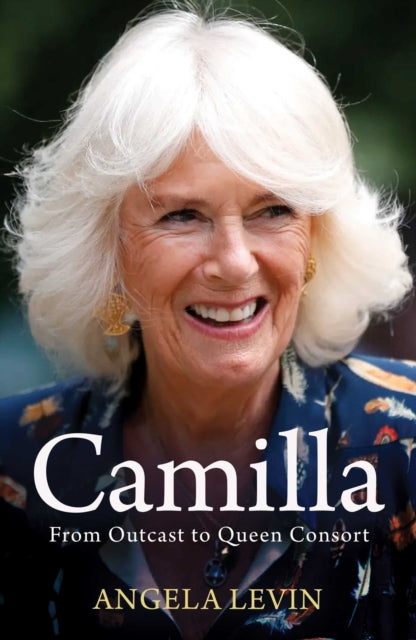 Camilla, Duchess of Cornwall, From Outcast to Future Queen Consort 9781398513068 Angela Levin