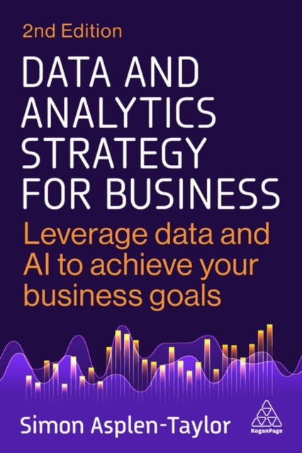 Data and Analytics Strategy for Business, Leverage Data and AI to Achieve Your Business Goals 9781398622012 Simon Asplen-Taylor