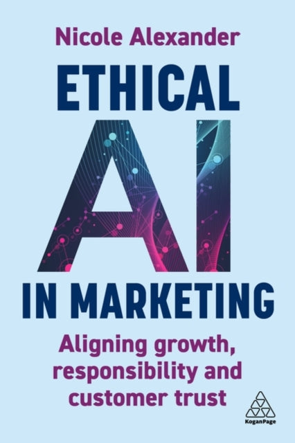 Ethical AI in Marketing, Aligning Growth, Responsibility and Customer Trust 9781398622296 Nicole Alexander
