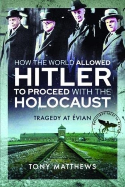 Book cover of: How the World Allowed Hitler to Proceed with the Holocaust. By: Tony Matthews