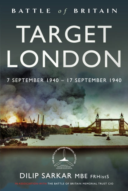 Battle of Britain Target London, 7 September 1940 – 17 September 1940 9781399058018 Dilip Sarkar MBE