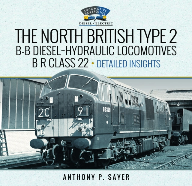 Book cover of: North British Type 2 B-B Diesel-Hydraulic Locomotives, B R Class 22 - Volume 2 - Detailed Insights. By: Anthony P. Sayer