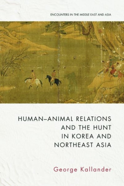 Book cover of: Human-Animal Relations and the Hunt in Korea and Northeast Asia. By: George Kallander