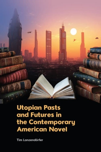 Book cover of: Utopian Pasts and Futures in the Contemporary American Novel. By: Tim Lanzendörfer