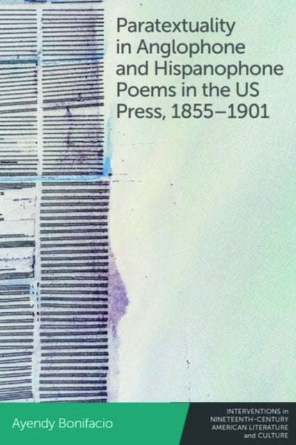 Book cover of: Paratextuality in Anglophone and Hispanophone Poems in the Us Press, 1855 1901. By: Ayendy Bonifacio