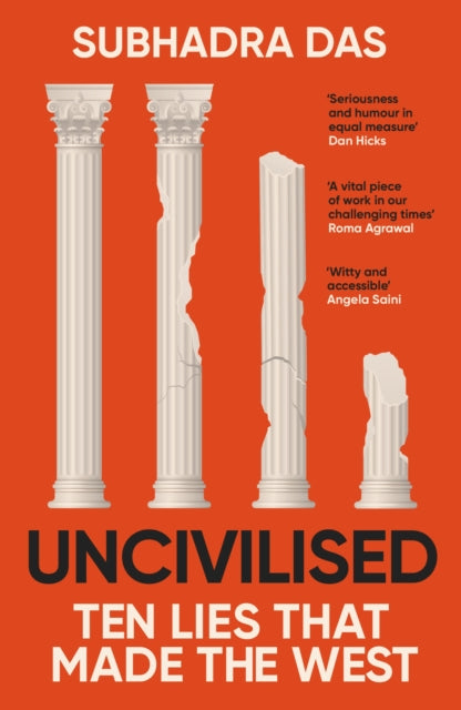 Uncivilised, A science historian explores ten founding ideas of Western civilisation and unearths their flaws 9781399704397 Subhadra Das