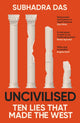 Uncivilised, A science historian explores ten founding ideas of Western civilisation and unearths their flaws 9781399704397 Subhadra Das