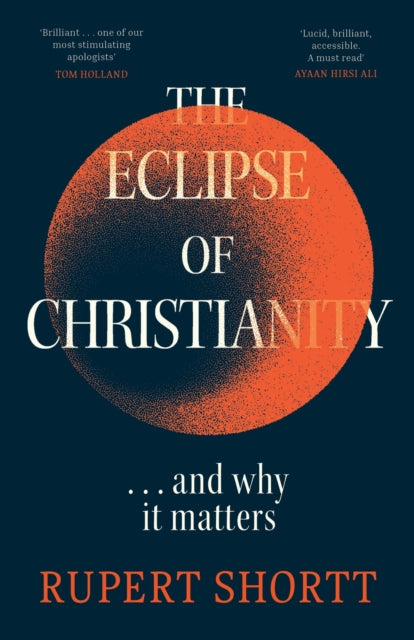 The Eclipse of Christianity, and why it matters 9781399802741 Rupert Shortt