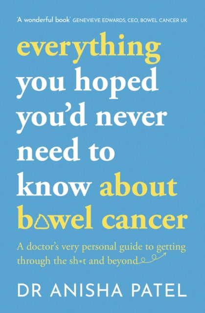 Book cover of: everything you hoped you’d never need to know about bowel cancer. By: Anisha Patel