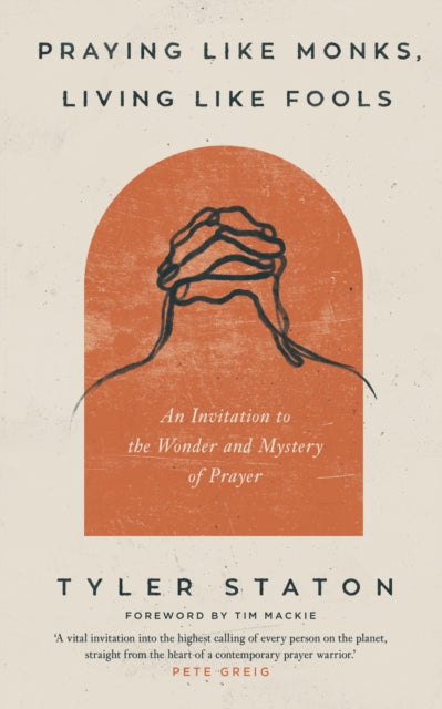 Praying Like Monks, Living Like Fools, An Invitation to the Wonder and Mystery of Prayer 9781399808040 Tyler Staton