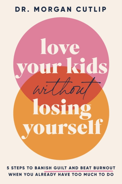 Love Your Kids Without Losing Yourself, 5 Steps for Busy Moms to Banish Guilt and Finally Beat Burnout 9781400239665 Morgan Cutlip