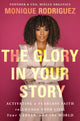 Glory in Your Story, Activating a Fearless Faith to Change Your Life, Your Career, and the World 9781400349838 Monique Rodriguez