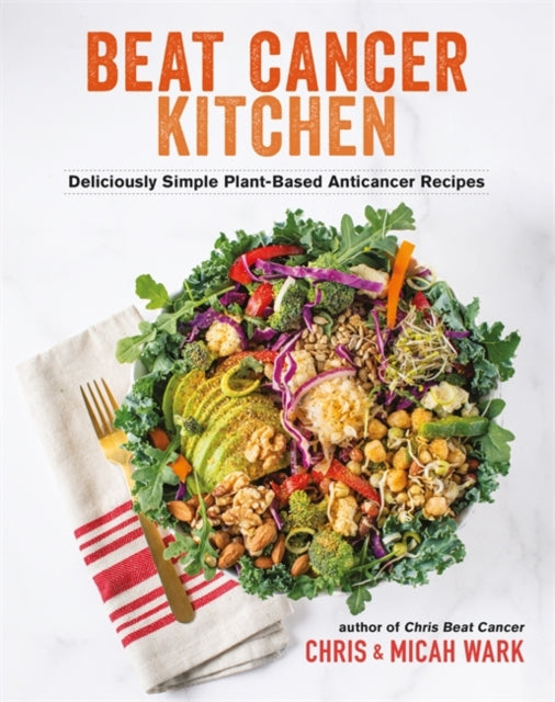 Beat Cancer Kitchen, Deliciously Simple Plant-Based Anticancer Recipes 9781401965211 Chris Wark