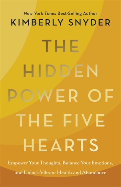Hidden Power of the Five Hearts, Empower Your Thoughts, Balance Your Emotions, and Unlock Vibrant Health and Abundance 9781401977269 Kimberly Snyder