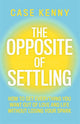 Opposite of Settling, How to Get Everything You Want Out of Love and Life Without Losing Your Spark 9781401995911 Case Kenny