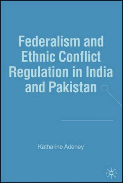 Book cover of: Federalism and Ethnic Conflict Regulation in India and Pakistan. By: Katharine Adeney