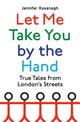 Let Me Take You by the Hand, True Tales from London's Streets 9781408713143 Jennifer Kavanagh