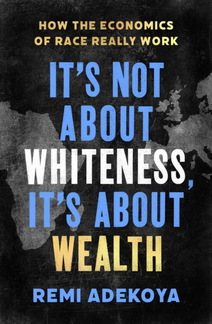 Book cover of: It's Not About Whiteness, It's About Wealth. By: Remi Adekoya