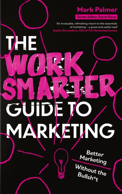 Work Smarter Guide to Marketing, Better Marketing Without the Bullsh*t 9781408783153 Mark Palmer